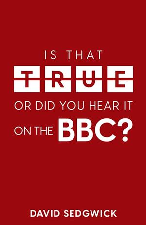 Is That True Or Did You Hear It On The BBC? by David Sedgwick