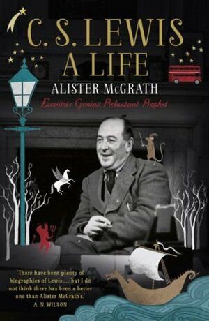C. S. Lewis: A Life: Eccentric Genius, Reluctant Prophet: The Story of the Man who Created Narnia by Alister E. McGrath