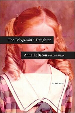 The Polygamist's Daughter by Leslie Wilson, Anna LeBaron