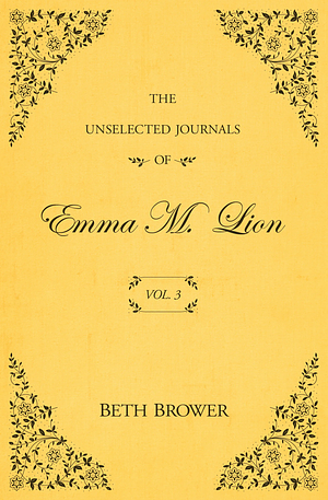 The Unselected Journals of Emma M. Lion; Vol. 3 by Beth Brower