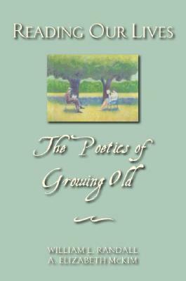 Reading Our Lives: The Poetics of Growing Old by Elizabeth McKim, William L. Randall