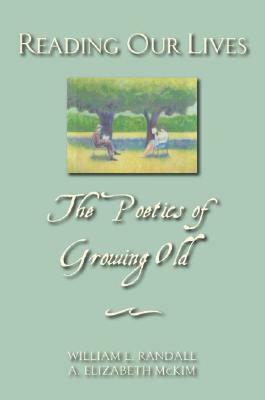 Reading Our Lives: The Poetics of Growing Old by Elizabeth McKim, William L. Randall