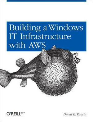 Building a Windows It Infrastructure in the Cloud: Distributed Hosted Environments with Aws by David K. Rensin