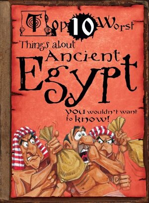 Top 10 Worst Things about Ancient Egypt: You Wouldn't Want to Know! by Victoria England, David Salariya