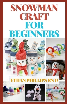 Snowman Craft for Beginners: DIY Snowman Crafts For Beginners by Ethan Phillips