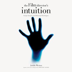 The Film Director's Intuition: Script Analysis and Rehearsal Techniques by Judith Weston