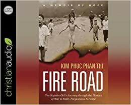 Fire Road: The Napalm Girl's Journey through the Horrors of War to Faith, Forgiveness, and Peace by Kim Phuc Phan Thi