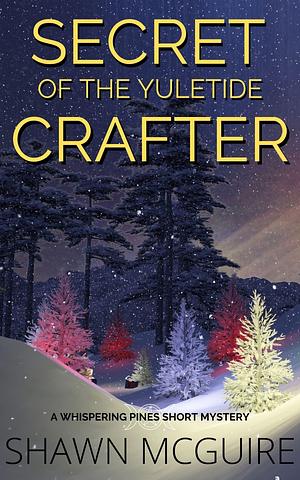 Secret of the Yuletide Crafter by Shawn McGuire, Shawn McGuire