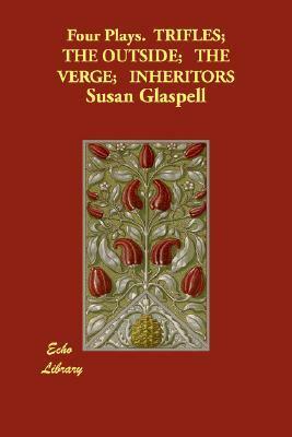 Four Plays: Trifles/The Outside/The Verge/Inheritors by Susan Glaspell