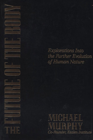 The Future of the Body: Explorations into the Further Evolution of Human Nature by Michael Murphy