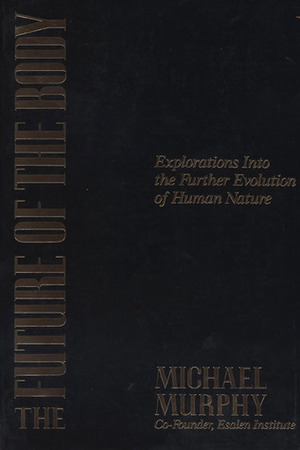 The Future of the Body: Explorations into the Further Evolution of Human Nature by Michael Murphy