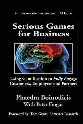 Serious Games for Business: Using Gamification to Fully Engage Customers, Employees and Partners by Peter Fingar, Phaedra Boinodirsi
