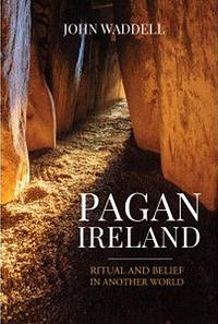 Pagan Ireland: Ritual and Belief In Another World by John Waddell