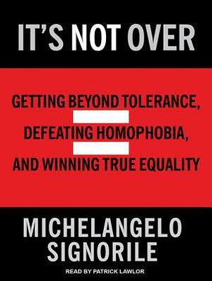 It's Not Over: Getting Beyond Tolerance, Defeating Homophobia, and Winning True Equality by Michelangelo Signorile