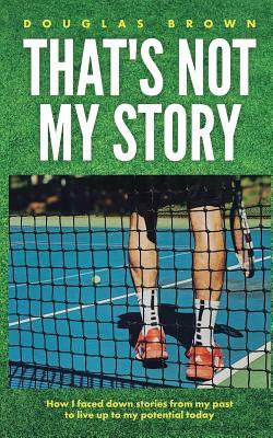 That's Not My Story: How I Faced Down Stories from My Past to Live Up to My Potential Today by Douglas Brown