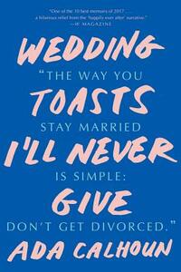 Wedding Toasts I'll Never Give by Ada Calhoun