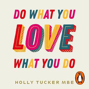 Do What You Love, Love What You Do by Holly Tucker