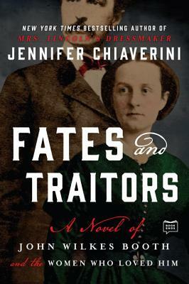 Fates and Traitors: A Novel of John Wilkes Booth and the Women Who Loved Him by Jennifer Chiaverini