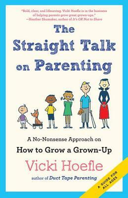 Straight Talk on Parenting: A No-Nonsense Approach on How to Grow a Grown-Up by Vicki Hoefle