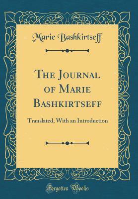 The Journal of Marie Bashkirtseff: Translated, with an Introduction (Classic Reprint) by Marie Bashkirtseff