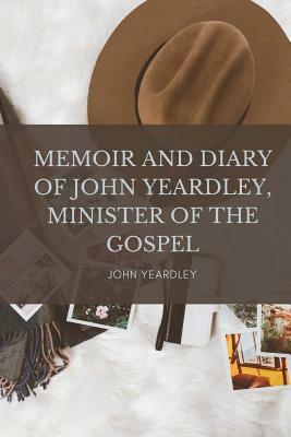 Memoir and Diary of John Yeardley, Minister of the Gospel by John Yeardley