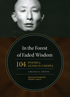 In the Forest of Faded Wisdom: 104 Poems by Gendun Chopel, a Bilingual Edition by Gendun Chopel