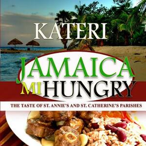 Jamaica Mi Hungry: The Taste of St. Anne's and St. Catherine's Parishes by Author Kateri
