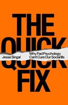 The Quick Fix: Why Fad Psychology Can't Cure Our Social Ills by Jesse Singal