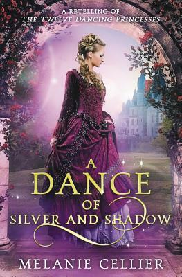 A Dance of Silver and Shadow: A Retelling of The Twelve Dancing Princesses by Melanie Cellier
