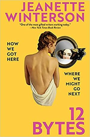 12 Bytes: How We Got Here. Where We Might Go Next by Jeanette Winterson