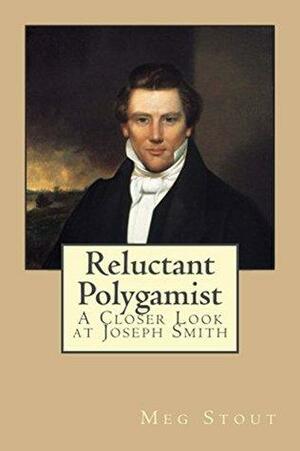 Reluctant Polygamist: A Closer Look at Joseph Smith by Meg Stout