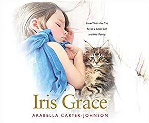 Iris Grace: How Thula the Cat Saved a Little Girl and Her Family by Arabella Carter-Johnson