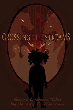 Crossing the Streams: Genre Crossing Tales by Jeremy Zimmerman