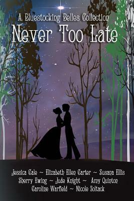 Never Too Late: A Bluestocking Belles Collection by Amy Quinton, Jessica Cale, Elizabeth Ellen Carter
