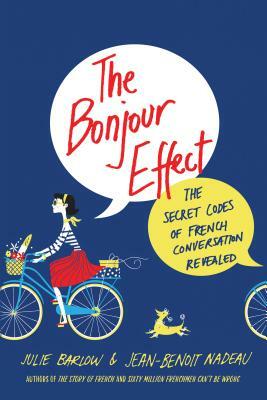 The Bonjour Effect: The Secret Codes of French Conversation Revealed by Julie Barlow, Jean-Benoit Nadeau
