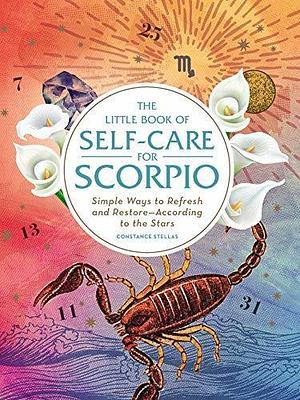 The Little Book of Self-Care for Scorpio: Simple Ways to Refresh and Restore―According to the Stars by Constance Stellas, Constance Stellas