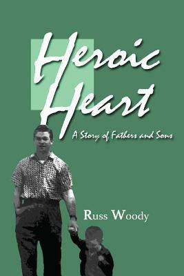 Heroic Heart: A Story of Fathers and Sons by Russ Woody