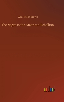 The Negro in the American Rebellion by Wm Wells Brown