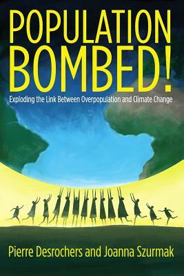 Population Bombed!: Exploding the Link Between Overpopulation and Climate Change by Pierre DesRochers, Joanna Szurkmak