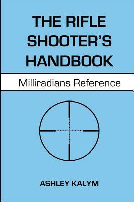 The Rifle Shooter's Handbook: Milliradians Reference by Ashley Kalym