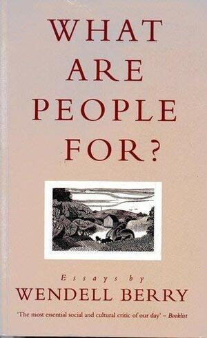 What Are People for Essays By Wendell B by Wendell Berry