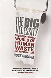 The Big Necessity: The Unmentionable World of Human Waste and Why It Matters by Rose George