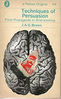 Techniques of Persuasion: From Propaganda to Brainwashing by J.A.C. Brown