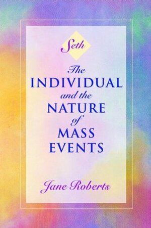 The Individual and the Nature of Mass Events (A Seth Book) by Robert F. Butts, Jane Roberts