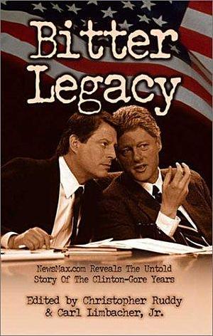 Bitter Legacy: NewsMax.Com Reveals the Untold Story of the Clinton-Gore Years by Carl Limbacher, Christopher Ruddy