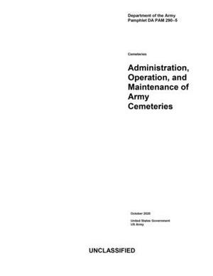 Department of the Army Pamphlet DA PAM 290-5 Administration, Operation, and Maintenance of Army Cemeteries October 2020 by United States Government Us Army