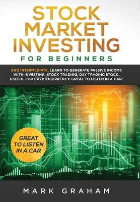 Stock Market Investing for Beginners: And Intermediate. Learn to Generate Passive Income with Investing, Stock Trading, Day Trading Stock. Useful for by Mark Graham