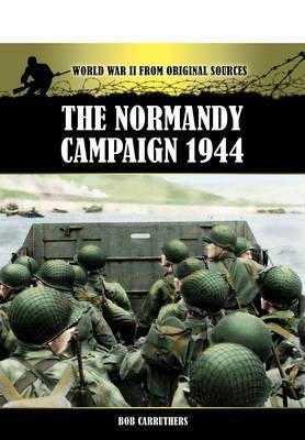 The Normandy Campaign 1944: World War II from Original Sources by Bob Carruthers