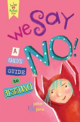 We Say No!: A Child's Guide to Resistance by Jana Christy, John Seven