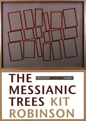 The Messianic Trees: Selected 1976-2003 Poems by Kit Robinson